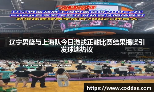 辽宁男篮与上海队今日激战正酣比赛结果揭晓引发球迷热议